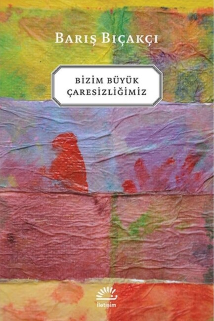 BİZİM BÜYÜK ÇARESİZLİĞİMİZ - İLETİŞİM YAYINLARI