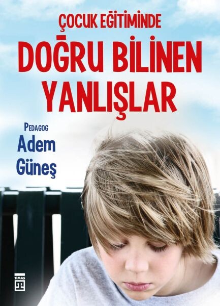 ÇOCUK EĞİTİMİNDE DOĞRU BİLİNEN YANLIŞLAR - ADEM GÜNEŞ - TİMAŞ YAYINLARI